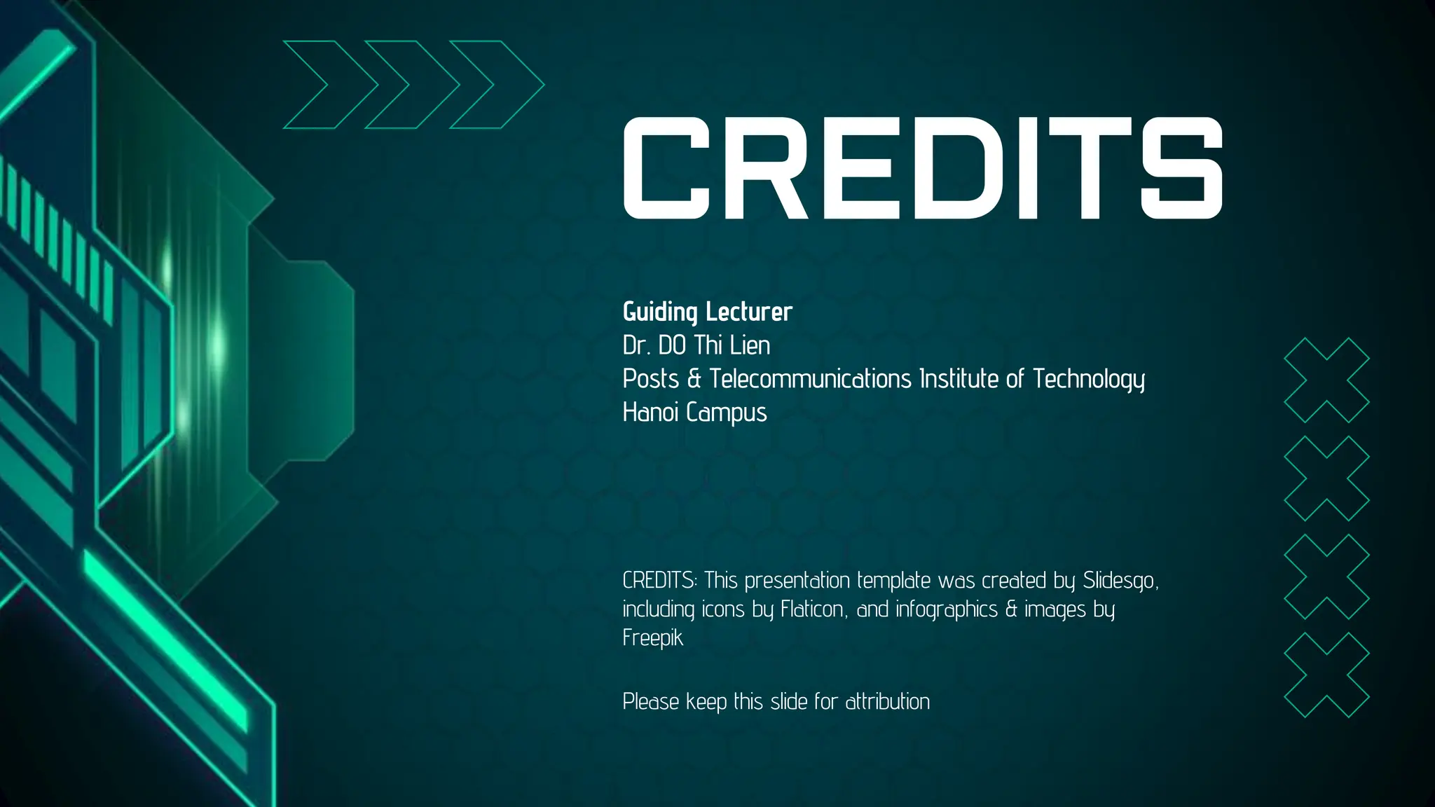 CREDITS: This presentation template was created by Slidesgo,
including icons by Flaticon, and infographics & images by
Freepik
CREDITS
Guiding Lecturer
Dr. DO Thi Lien
Posts & Telecommunications Institute of Technology
Hanoi Campus
Please keep this slide for attribution
 
