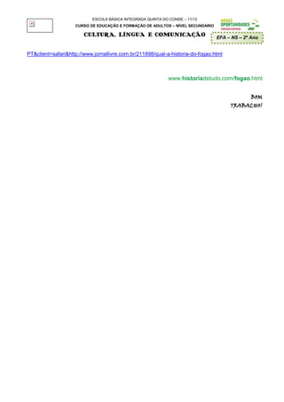 ESCOLA BÁSICA INTEGRADA QUINTA DO CONDE – 11/12
                    CURSO DE EDUCAÇÃO E FORMAÇÃO DE ADULTOS – NÍVEL SECUNDÁRIO

                        CULTURA, LÍNGUA E COMUNICAÇÃO                            EFA – NS – 2º Ano


PT&client=safari&http://www.jornallivre.com.br/211898/qual-a-historia-do-fogao.html



                                                             www.historiadetudo.com/fogao.html


                                                                                               BOM
                                                                                      TRABALHO!
 