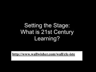 Setting the Stage: What is 21st Century Learning?http://www.wallwisher.com/wall/clc-iste