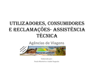 UTILIZADORES, CONSUMIDORES E RECLAMAÇÕES- Assistência Técnica Agências de Viagens Elaborado por: Paula Monteiro e Isabel Augusto 