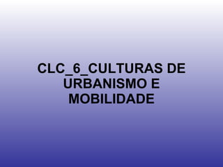 CLC_6_CULTURAS DE URBANISMO E MOBILIDADE 
