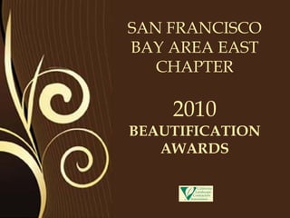 SAN FRANCISCO
BAY AREA EAST
   CHAPTER

    2010
BEAUTIFICATION
   AWARDS
 