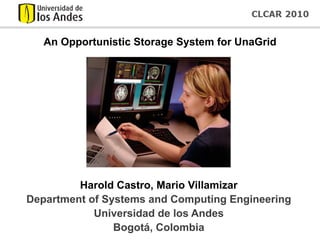 An Opportunistic Storage System for UnaGrid




         Harold Castro, Mario Villamizar
Department of Systems and Computing Engineering
            Universidad de los Andes
                Bogotá, Colombia
 