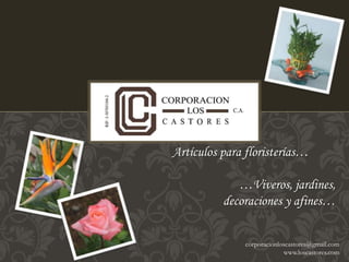 Artículos para floristerías… 
…Viveros, jardines, 
decoraciones y afines… 
corporacionloscastores@gmail.com 
www.loscastores.com 
 