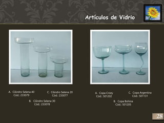 Artículos de Vidrio 
A. Cilindro Selena 40 
Cód.: 233079 
C. Cilindro Selena 20 
B. Cilindro Selena 30 
Cód.: 233078 
Cód.: 233077 
A. Copa Cristy 
Cód.: 501202 
C. Copa Argentina 
Cód.: 501131 
B. Copa Bohina 
Cód.: 501205 
228 
 