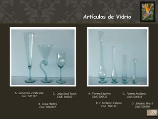 Artículos de Vidrio 
A. Cono Nro. 2 Pata LIsa 
Cód.: 501137 
C. Copa Sout Touch 
B. Copa Martini 
Cód.: 5012047 
Cód.: 501203 
A. Florero Lágrima 
Cód.: 506132 
B. F. Sol Nro.1 Calipso 
Cód.: 506133 
C. Florero Antillano 
Cód.: 506134 
D. Solitario Nro. 6 
Cód.: 506106 
229 
 