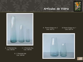 Artículos de Vidrio 
A. F. Pirámide Gig 
Cód.: 506165 
C. F. Pirámide Peq. 
Cód.: 506163 
B. F. Pirámide Gde. 
Cód.: 506164 
A. Florero Griego nro. 2 
Cód.: 505112 
B. Florero Griego nro. 1 
Cód.: 505114 
41 
 