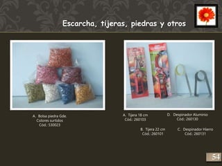 Escarcha, tijeras, piedras y otros 
A. Bolsa piedra Gde. 
Colores surtidos 
Cód.: 530023 
A. Tijera 18 cm 
Cód.: 260103 
B. Tijera 22 cm 
Cód.: 260101 
D. Despinador Aluminio 
Cód.: 260130 
C. Despinador Hierro 
Cód.: 260131 
254 
 