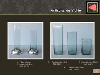 A. Base plateada 
10 cms para cilindros. 
Cód.: 507164 
Artículos de Vidrio 
A. Cuadrado Gig. 10x40 
Cód.: 506213 
B. Cuadrado Gde. 13x30. 
Cód.: 506220 
C. Cuadrado Med. 13x20. 
Cód.: 506214 
7 
 