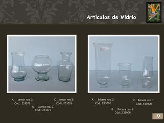 A. Jarrón nro. 3. 
Cód.: 233073 
Artículos de Vidrio 
C. Bricera nro. 1. 
Cód.: 233000 
B. Jarrón nro. 2. 
Cód.: 233075 
C. Jarrón nro. 5. 
Cód.: 203095 
B. Bricera nro. 6. 
Cód.: 233006 
A. Bricera nro. 2. 
Cód.: 233002 
9 
 