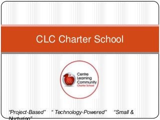 CLC Charter School
“Project-Based” “ Technology-Powered” “Small &
 