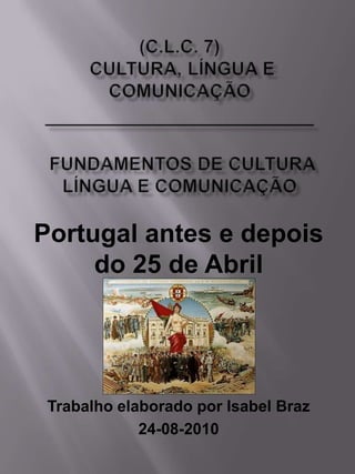 Portugal antes e depois
     do 25 de Abril




 Trabalho elaborado por Isabel Braz
             24-08-2010
 