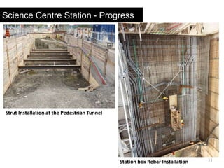 11
Science Centre Station - Progress
Strut Installation at the Pedestrian Tunnel
Station box Rebar Installation
 