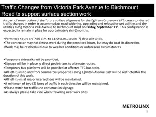 9
Traffic Changes from Victoria Park Avenue to Birchmount
Road to support surface section work
As part of construction of ...