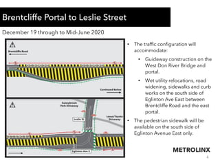 5
Brentcliffe Portal to Leslie Street
June 2020 for approximately one month
• The traffic configuration will
accommodate r...