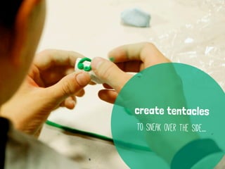 create tentacles
to sneak over the side...
 