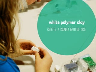 white polymer clay
creates a rounded bathtub base
 