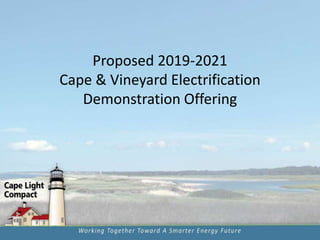 Proposed 2019-2021
Cape & Vineyard Electrification
Demonstration Offering
 