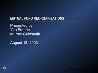 MUTUAL FUND REORGANIZATIONS Presented by Vito Fronda Murray Goldsmith August 13, 2003  