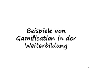 30
Beispiele von
Gamification in der
Weiterbildung
 