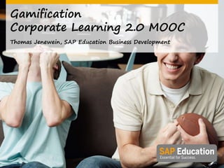Gamification
Corporate Learning 2.0 MOOC
Thomas Jenewein, SAP Education Business Development
 