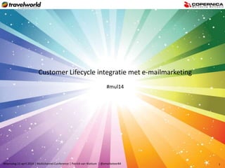 Woensdag 23 april 2014 | Multichannel Conference | Patrick van Wattum | @emarketeer84 1
Customer Lifecycle integratie met e-mailmarketing
#mul14
 
