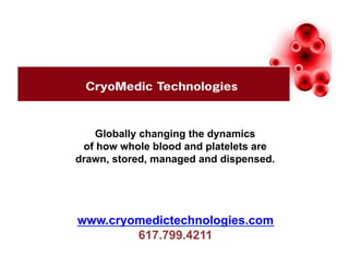 Globally changing the dynamics
 of how whole blood and platelets are
drawn, stored, managed and dispensed.




www.cryomedictechnologies.com
        617.799.4211
 