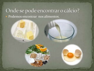  Podemos encontrar nos alimentos.

 