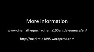 More information
www.cinematheque.fr/cinema100ansdejeunesse/en/
http://markreid1895.wordpress.com
 