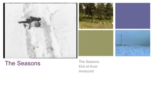+
The Seasons The Seasons
Etre et Avoir
Amarcord
 