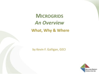 MICROGRIDS
An Overview
by Kevin F. Galligan, GECI
What, Why & Where
 