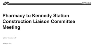 January 26, 2021
Eglinton Crosstown LRT
Pharmacy to Kennedy Station
Construction Liaison Committee
Meeting
 