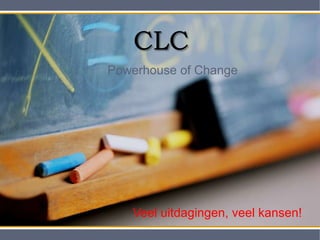 CLC Powerhouse of Change Veel uitdagingen, veel kansen! 