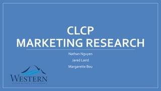 CLCP
MARKETING RESEARCH
Nathan Nguyen
Jared Laird
Margarette Bou
 