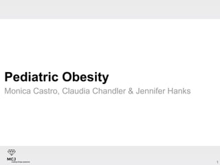 1
Pediatric Obesity
Monica Castro, Claudia Chandler & Jennifer Hanks
 