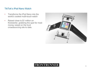 TikTok’s iPod Nano Watch Transforms the iPod Nano into the world’s coolest multi-touch watch Raised close to $1 million on Kickstarter, grabbing the spot for most money raised on the fund crowdsourcing site to date. 