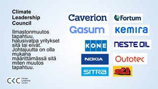 Climate
Leadership
Council
Ilmastonmuutos
tapahtuu,
halusivatpa yritykset
sitä tai eivät.
Johtajuutta on olla
mukana
määrittämässä sitä
miten muutos
tapahtuu.
Climate
Leadership
Council
 