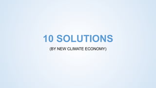 10 SOLUTIONS
(BY NEW CLIMATE ECONOMY)
 