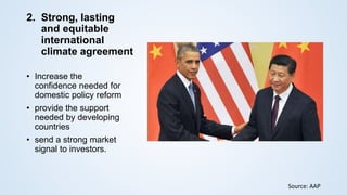 2. Strong, lasting
and equitable
international
climate agreement
• Increase the
confidence needed for
domestic policy reform
• provide the support
needed by developing
countries
• send a strong market
signal to investors.
Source: AAP
 