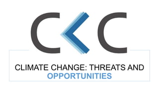 CLIMATE CHANGE: THREATS AND
OPPORTUNITIES
 