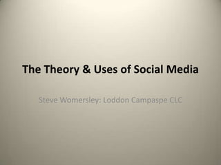 The Theory & Uses of Social Media

   Steve Womersley: Loddon Campaspe CLC
 