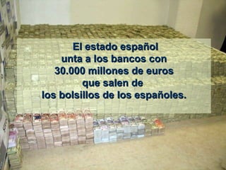   El estado español unta a los bancos con 30.000 millones de euros q ue  salen de   los bolsillos de los españoles.  