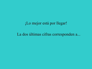 ¡Lo mejor está por llegar! La dos últimas cifras corresponden a... 