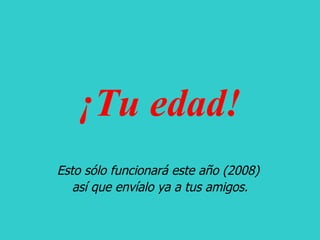¡Tu edad! Esto sólo funcionará este año (2008)  así que envíalo ya a tus amigos. 
