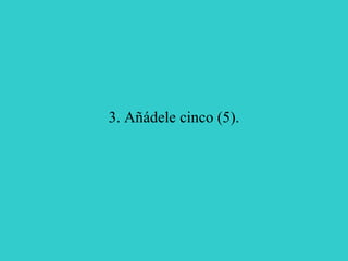 3. Añádele cinco (5). 