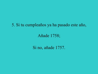 5. Si tu cumpleaños ya ha pasado este año, Añade 1758; Si no, añade 1757. 