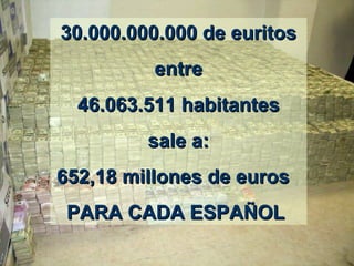 30.000.000.000  de  euritos entre 46.063.511 habitantes sale a: 652,18 millones de euros   PARA CADA ESPAÑOL  