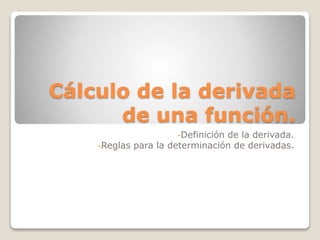 Cálculo de la derivada
de una función.
-Definición de la derivada.
-Reglas para la determinación de derivadas.
 