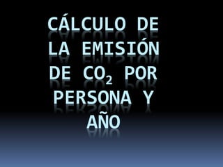 CÁLCULO DE
LA EMISIÓN
DE CO2 POR
PERSONA Y
AÑO
 