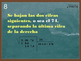 8

59074

Se bajan las dos cifras
siguientes, o sea el 74,
separando la última cifra
de la derecha

 